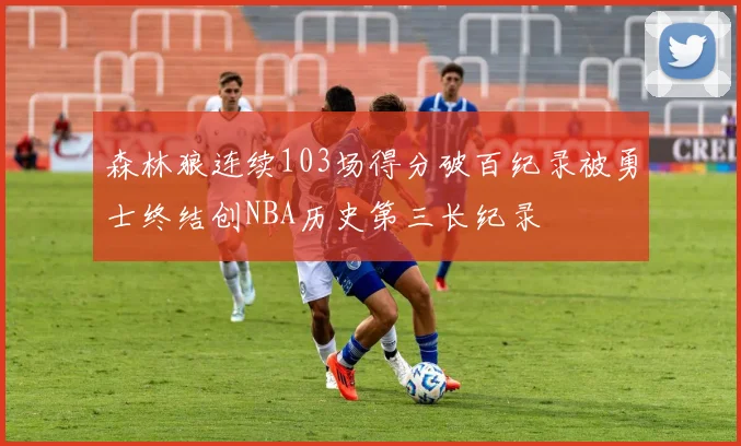 森林狼连续103场得分破百纪录被勇士终结创NBA历史第三长纪录