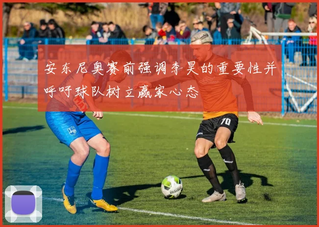 安东尼奥赛前强调李昊的重要性并呼吁球队树立赢家心态