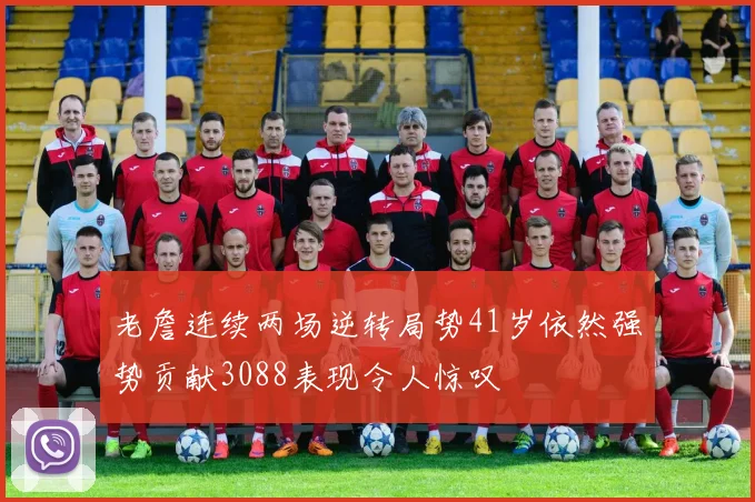老詹连续两场逆转局势41岁依然强势贡献3088表现令人惊叹