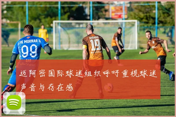 迈阿密国际球迷组织呼吁重视球迷声音与存在感