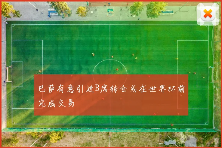 巴萨有意引进B席转会或在世界杯前完成交易