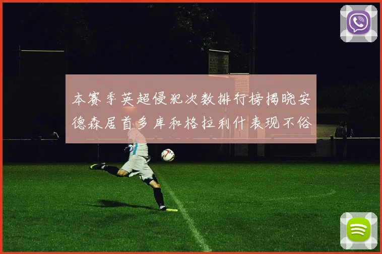 本赛季英超侵犯次数排行榜揭晓安德森居首多库和格拉利什表现不俗